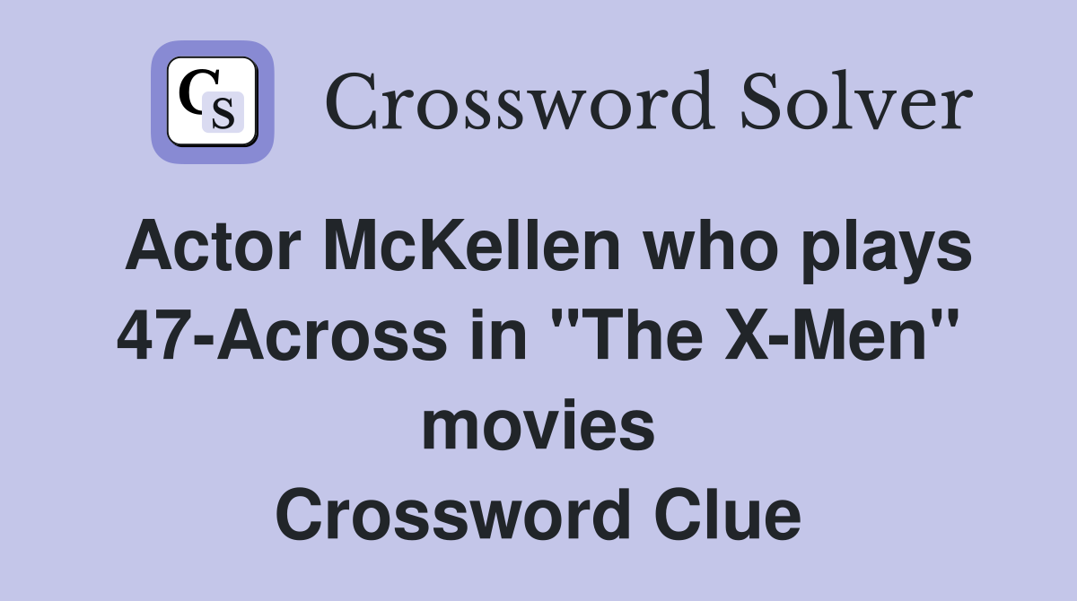 Actor McKellen who plays 47Across in "The XMen" movies Crossword
